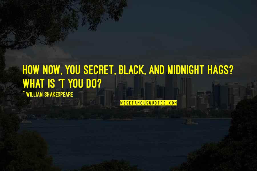 C Lnyelvi Civiliz Ci Quotes By William Shakespeare: How now, you secret, black, and midnight hags? C Lnyelvi Civiliz Ci Quotes By William Shakespeare: How now, you secret, black, and midnight hags?