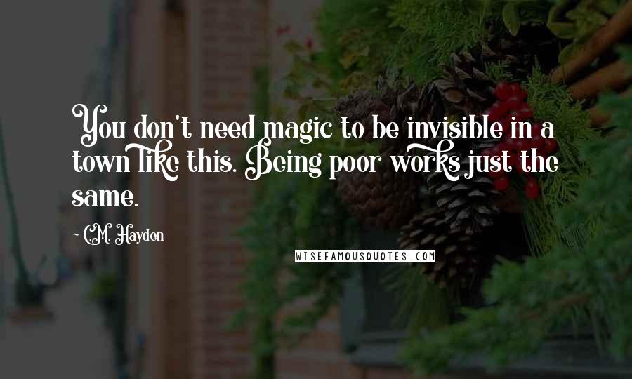 C.M. Hayden quotes: You don't need magic to be invisible in a town like this. Being poor works just the same.