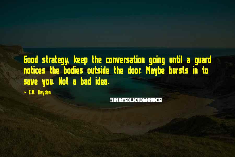 C.M. Hayden quotes: Good strategy, keep the conversation going until a guard notices the bodies outside the door. Maybe bursts in to save you. Not a bad idea.