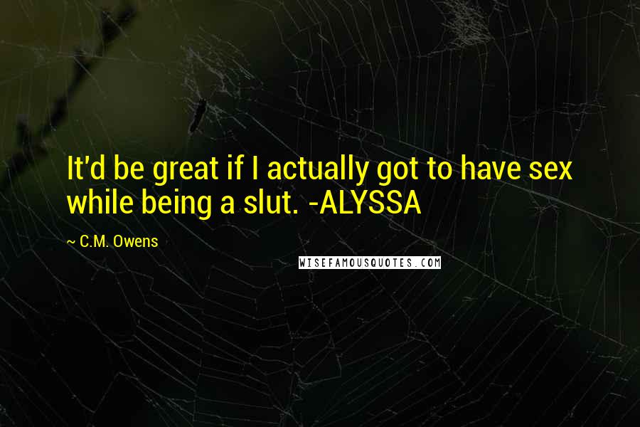 C.M. Owens quotes: It'd be great if I actually got to have sex while being a slut. -ALYSSA