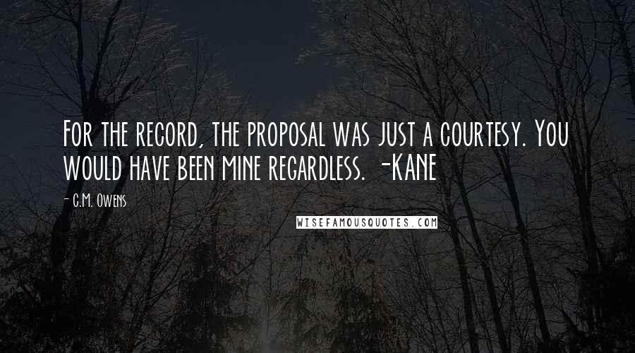 C.M. Owens quotes: For the record, the proposal was just a courtesy. You would have been mine regardless. -KANE