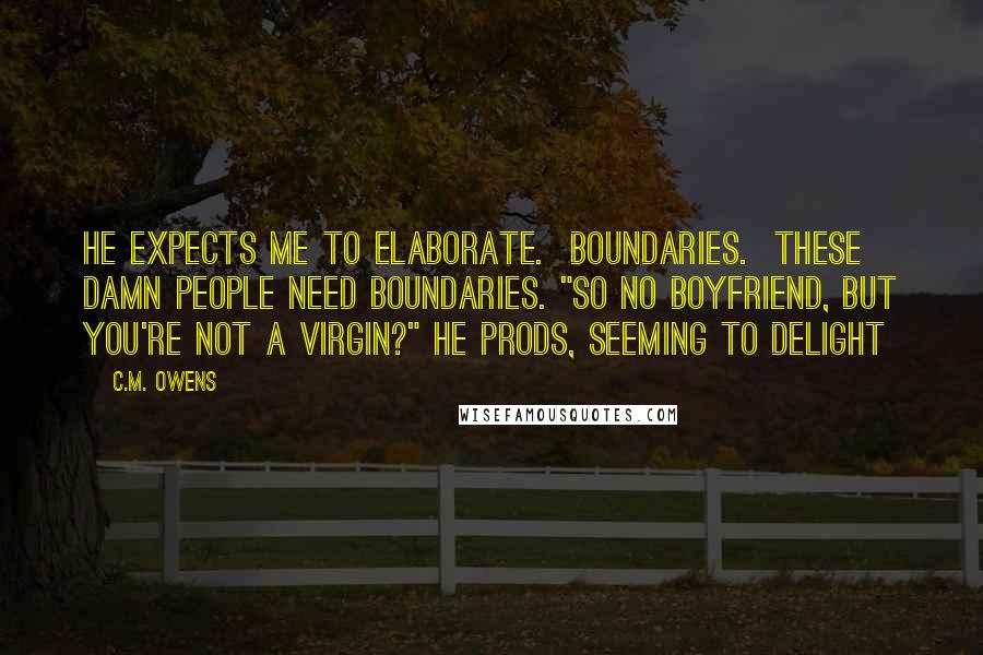 C.M. Owens quotes: he expects me to elaborate. Boundaries. These damn people need boundaries. "So no boyfriend, but you're not a virgin?" he prods, seeming to delight