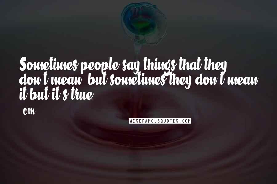 C.M. quotes: Sometimes people say things that they don't mean, but sometimes they don't mean it but it's true ...