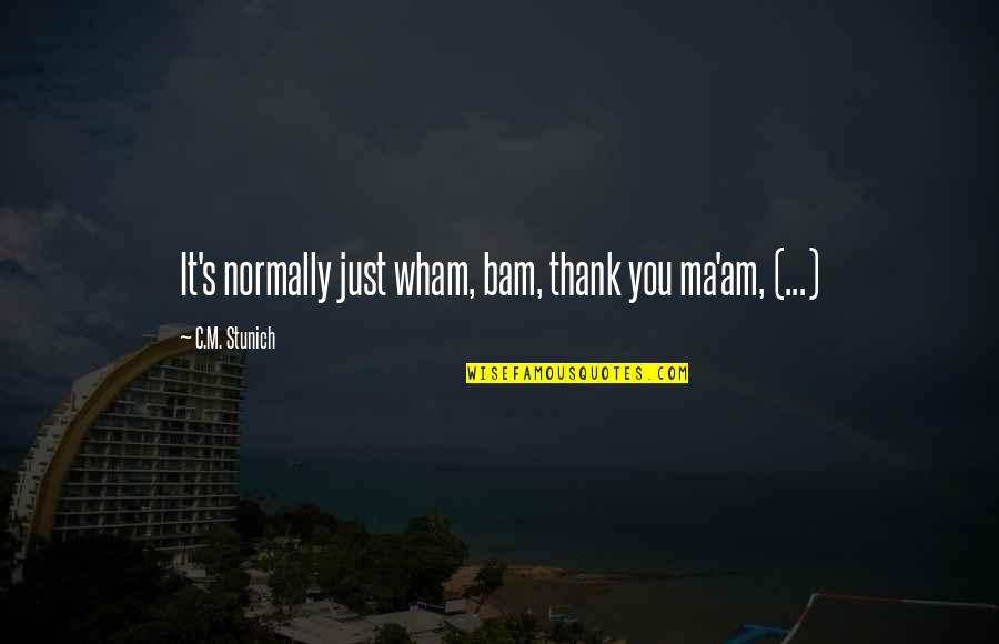 C.m Quotes By C.M. Stunich: It's normally just wham, bam, thank you ma'am,