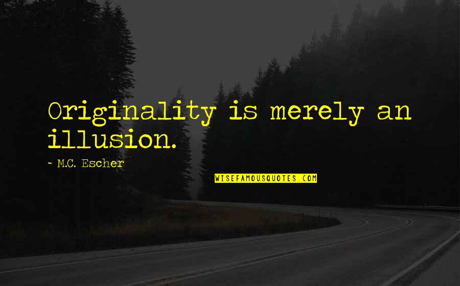 C.m Quotes By M.C. Escher: Originality is merely an illusion.