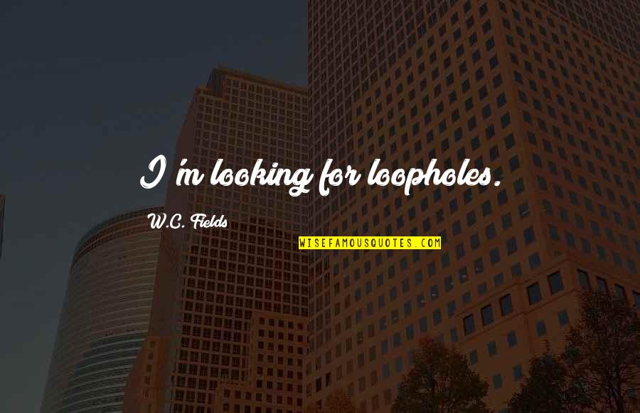 C.m Quotes By W.C. Fields: I'm looking for loopholes.