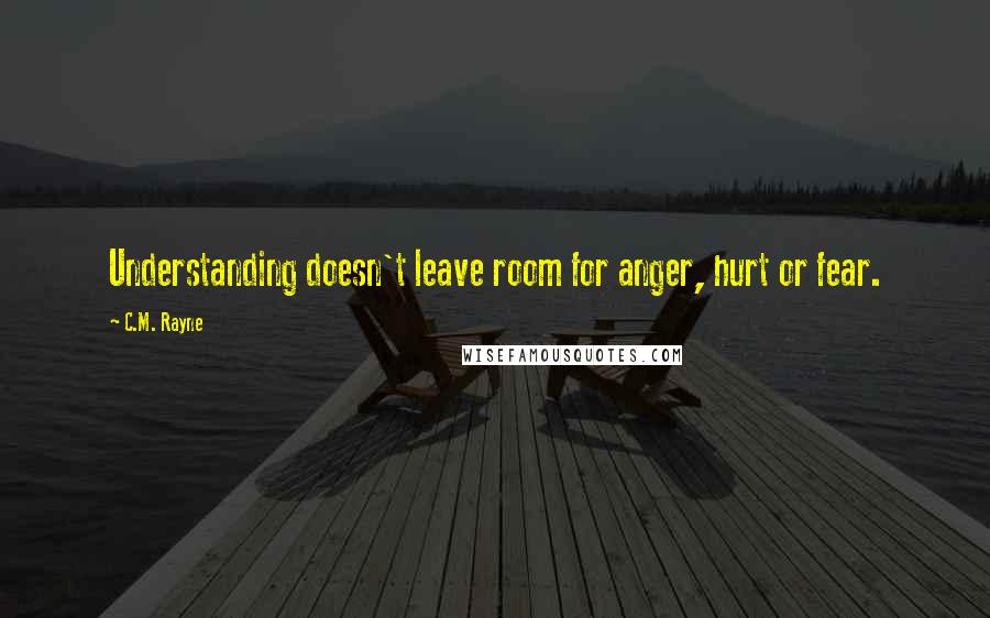C.M. Rayne quotes: Understanding doesn't leave room for anger, hurt or fear.