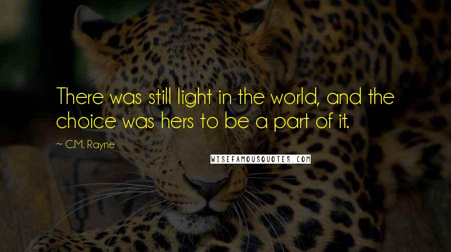 C.M. Rayne quotes: There was still light in the world, and the choice was hers to be a part of it.