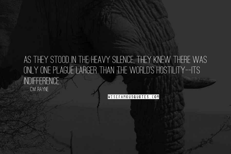 C.M. Rayne quotes: As they stood in the heavy silence, they knew there was only one plague larger than the world's hostility--its indifference.