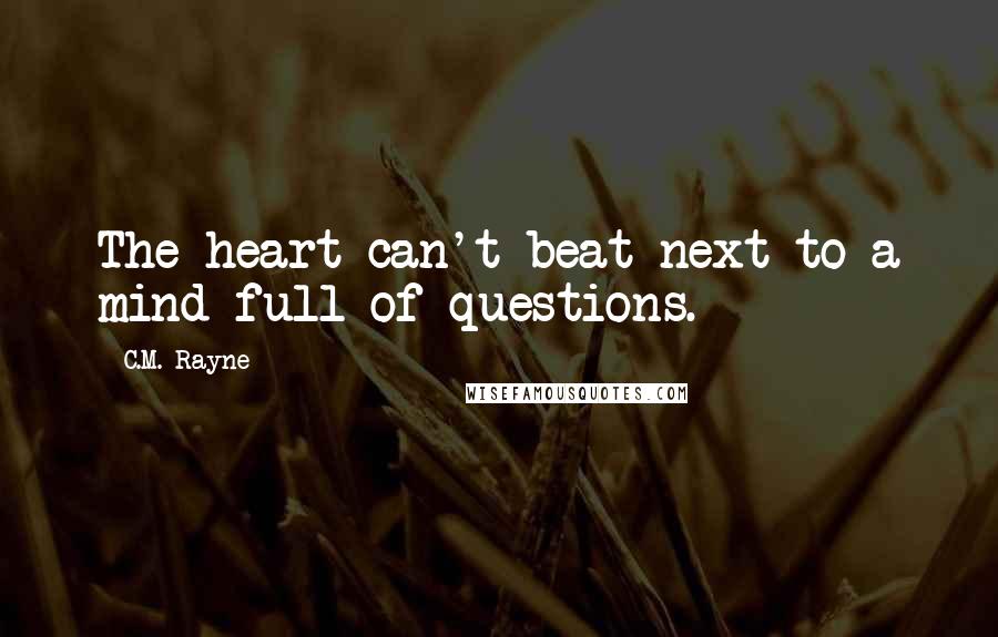 C.M. Rayne quotes: The heart can't beat next to a mind full of questions.