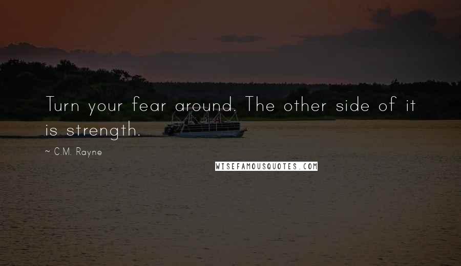 C.M. Rayne quotes: Turn your fear around. The other side of it is strength.