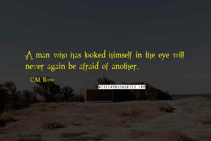 C.M. Rayne quotes: A man who has looked himself in the eye will never again be afraid of another.