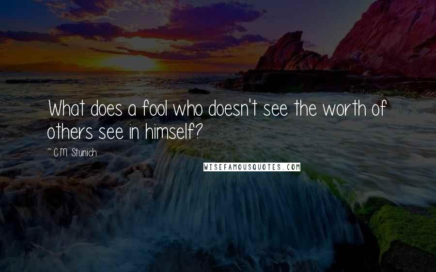 C.M. Stunich quotes: What does a fool who doesn't see the worth of others see in himself?