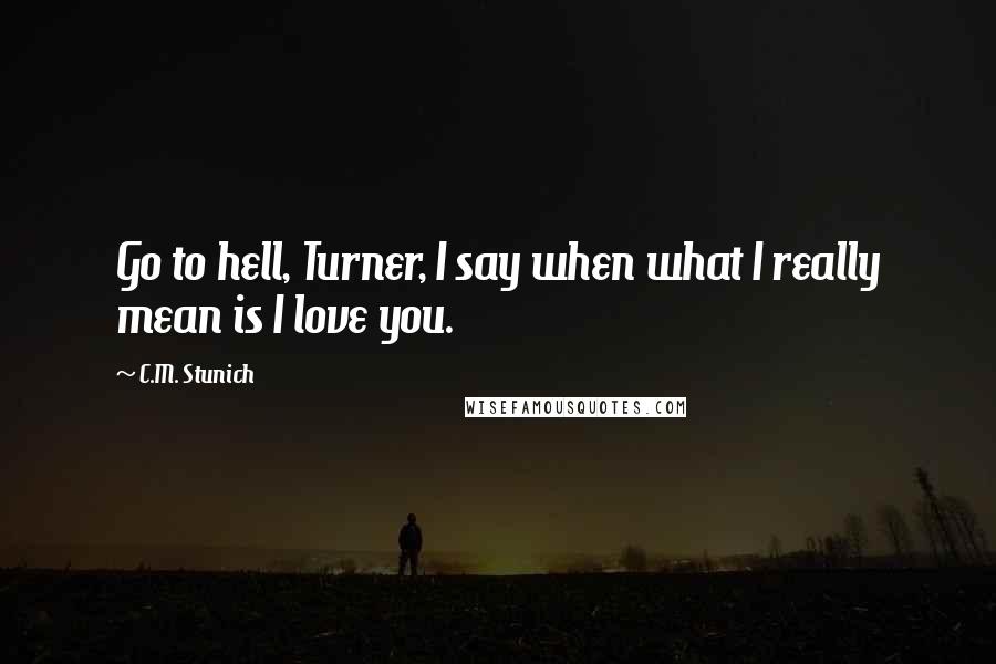 C.M. Stunich quotes: Go to hell, Turner, I say when what I really mean is I love you.