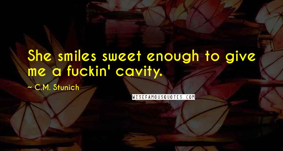 C.M. Stunich quotes: She smiles sweet enough to give me a fuckin' cavity.