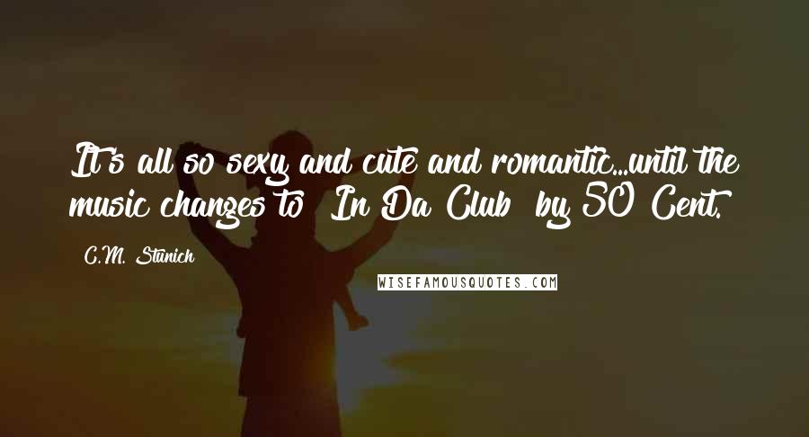 C.M. Stunich quotes: It's all so sexy and cute and romantic...until the music changes to "In Da Club" by 50 Cent.