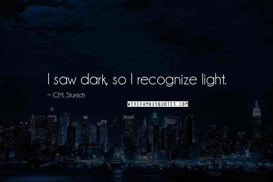 C.M. Stunich quotes: I saw dark, so I recognize light.