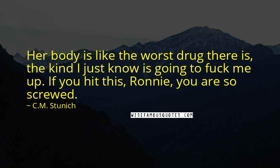 C.M. Stunich quotes: Her body is like the worst drug there is, the kind I just know is going to fuck me up. If you hit this, Ronnie, you are so screwed.