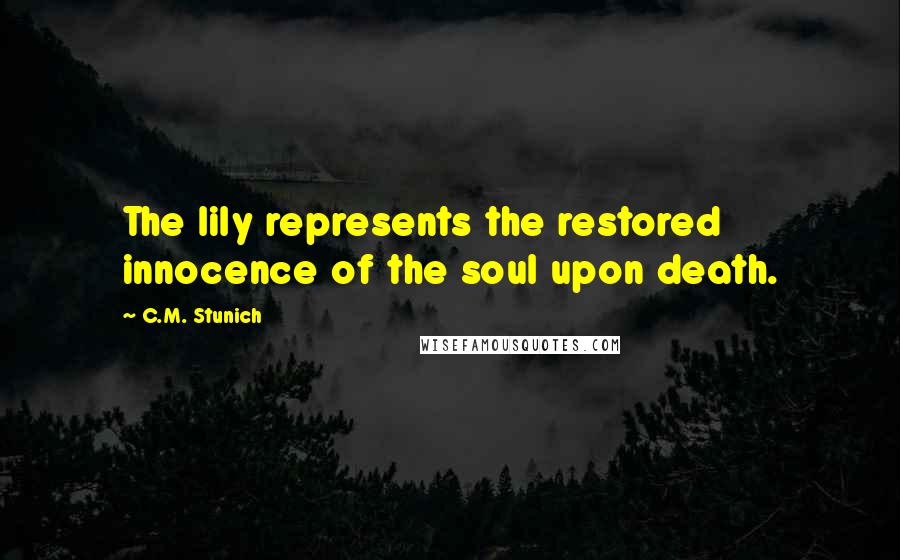 C.M. Stunich quotes: The lily represents the restored innocence of the soul upon death.
