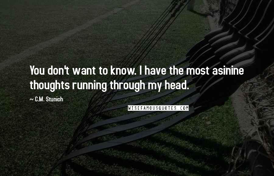 C.M. Stunich quotes: You don't want to know. I have the most asinine thoughts running through my head.