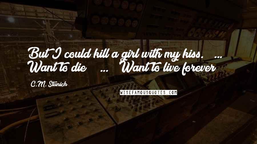 C.M. Stunich quotes: But I could kill a girl with my kiss. ( ... ) Want to die? ( ... ) Want to live forever?