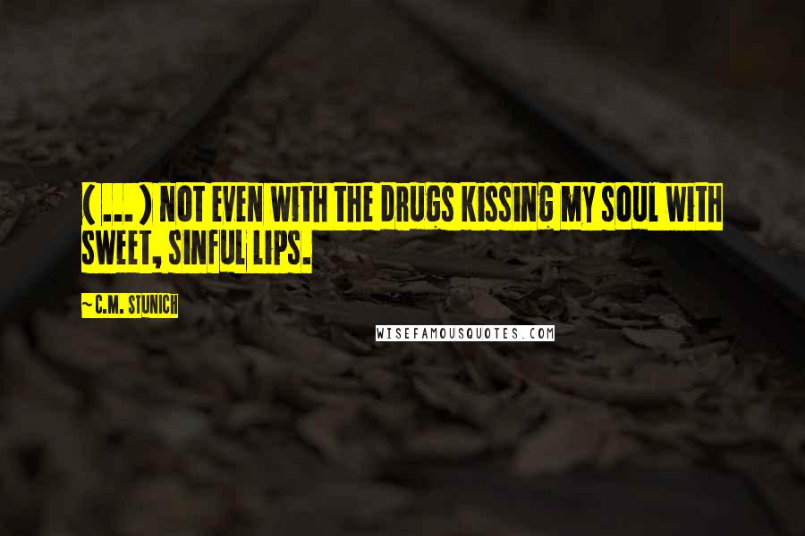 C.M. Stunich quotes: ( ... ) not even with the drugs kissing my soul with sweet, sinful lips.