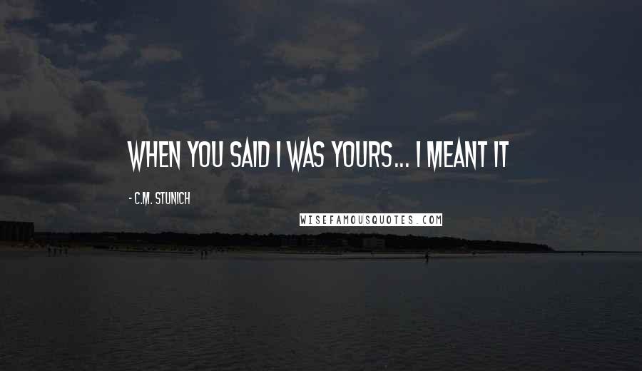 C.M. Stunich quotes: When you said I was yours... I meant it