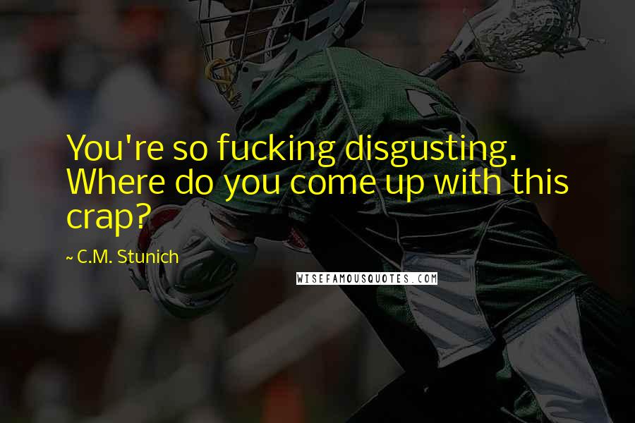 C.M. Stunich quotes: You're so fucking disgusting. Where do you come up with this crap?