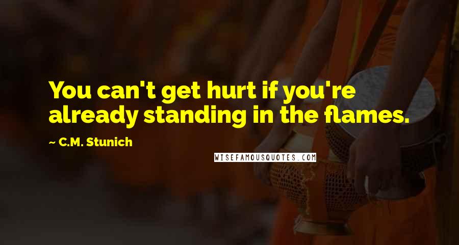 C.M. Stunich quotes: You can't get hurt if you're already standing in the flames.