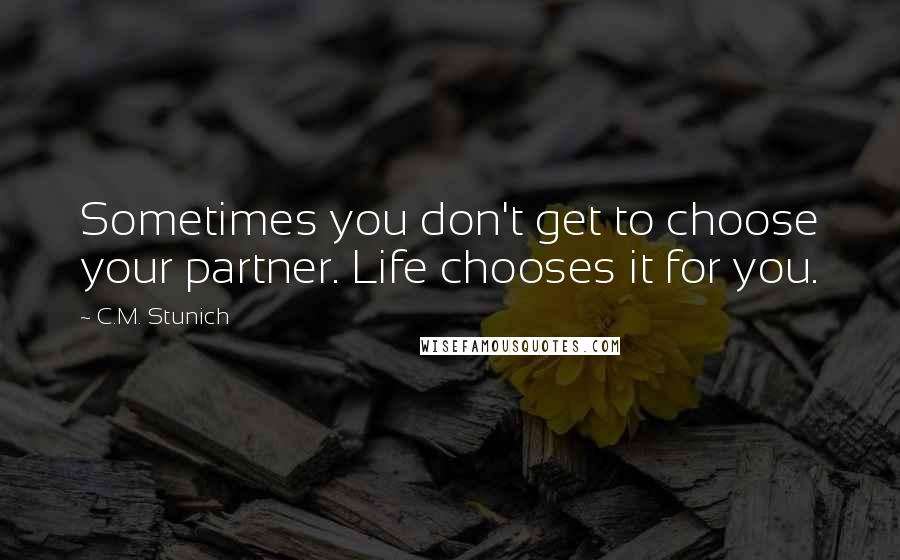 C.M. Stunich quotes: Sometimes you don't get to choose your partner. Life chooses it for you.
