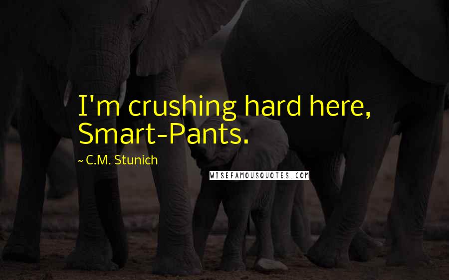 C.M. Stunich quotes: I'm crushing hard here, Smart-Pants.