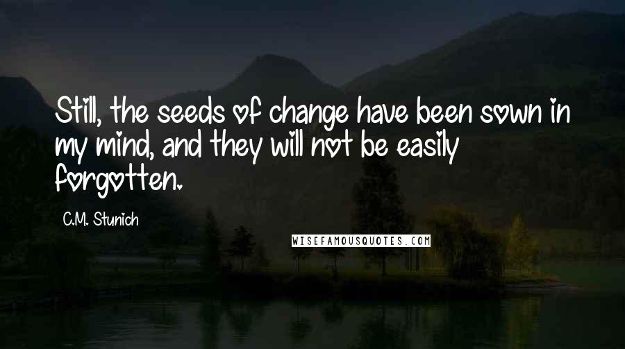 C.M. Stunich quotes: Still, the seeds of change have been sown in my mind, and they will not be easily forgotten.