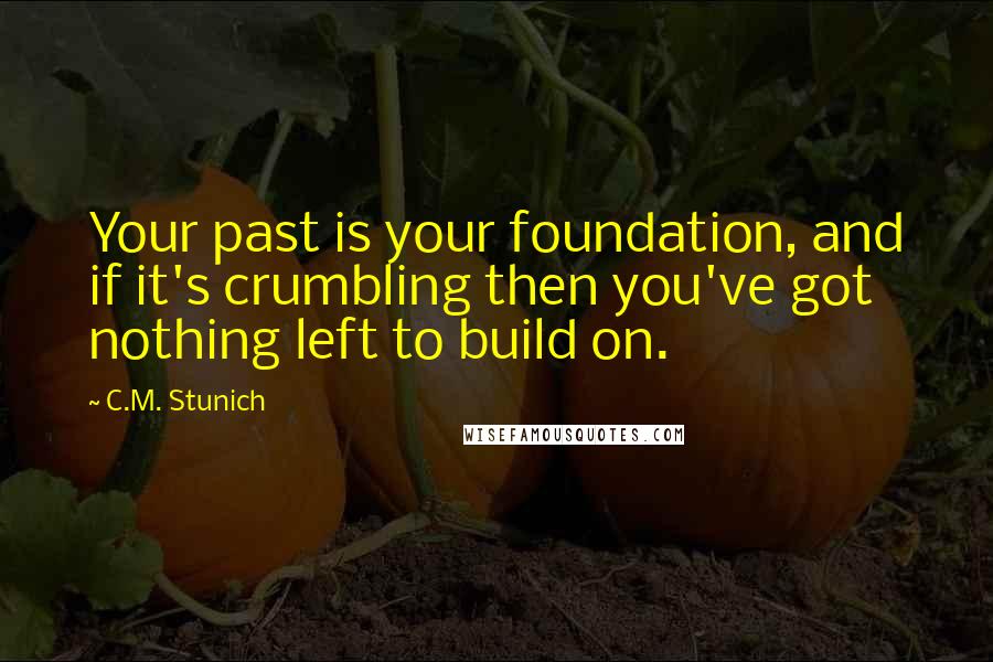 C.M. Stunich quotes: Your past is your foundation, and if it's crumbling then you've got nothing left to build on.