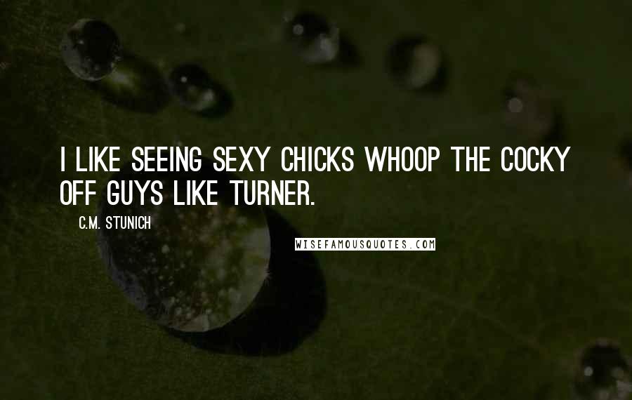 C.M. Stunich quotes: I like seeing sexy chicks whoop the cocky off guys like Turner.