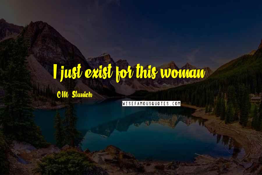 C.M. Stunich quotes: I just exist for this woman.