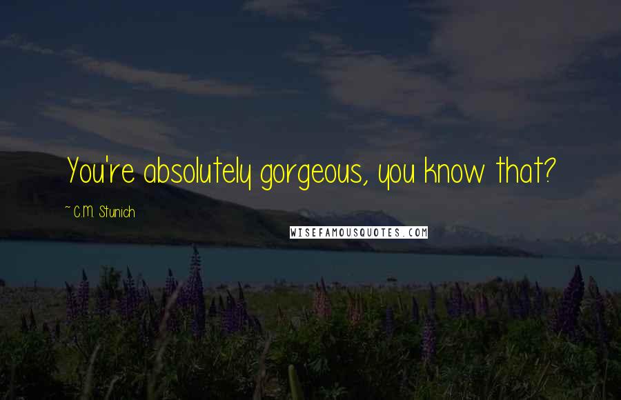 C.M. Stunich quotes: You're absolutely gorgeous, you know that?
