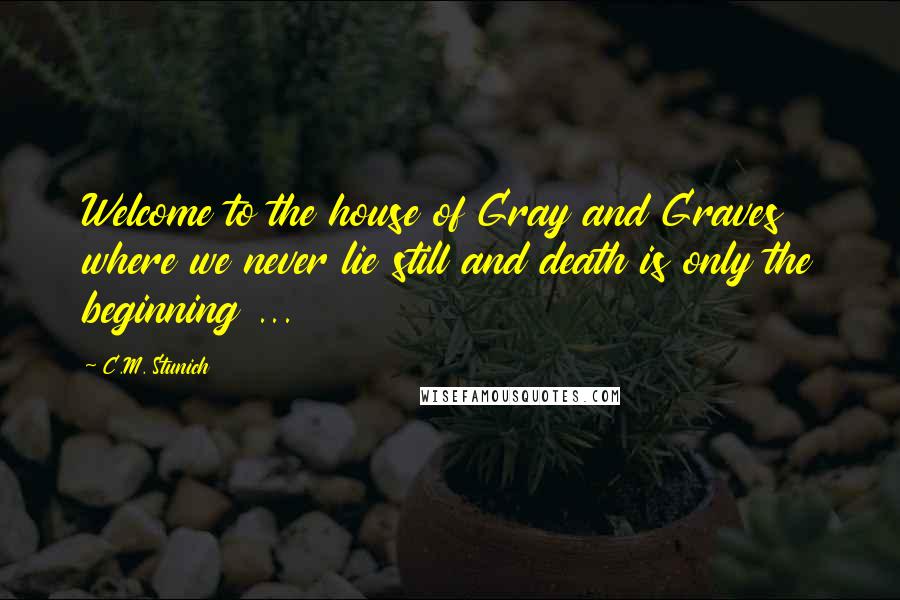 C.M. Stunich quotes: Welcome to the house of Gray and Graves where we never lie still and death is only the beginning ...