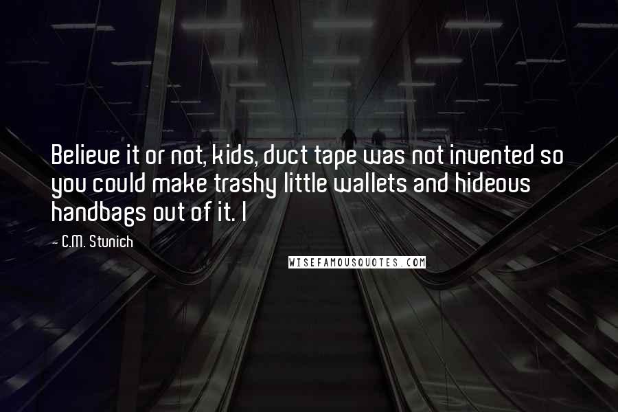 C.M. Stunich quotes: Believe it or not, kids, duct tape was not invented so you could make trashy little wallets and hideous handbags out of it. I