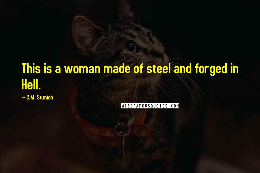 C.M. Stunich quotes: This is a woman made of steel and forged in Hell.