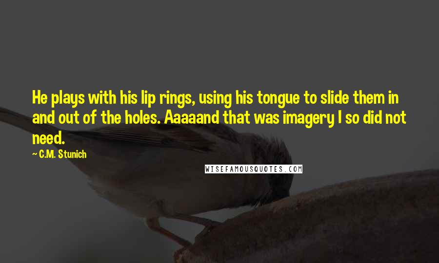 C.M. Stunich quotes: He plays with his lip rings, using his tongue to slide them in and out of the holes. Aaaaand that was imagery I so did not need.