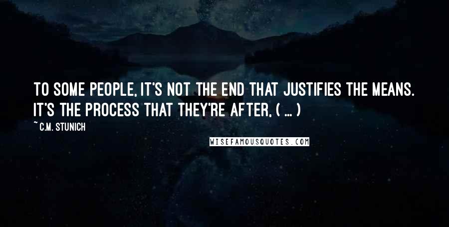 C.M. Stunich quotes: To some people, it's not the end that justifies the means. It's the process that they're after, ( ... )