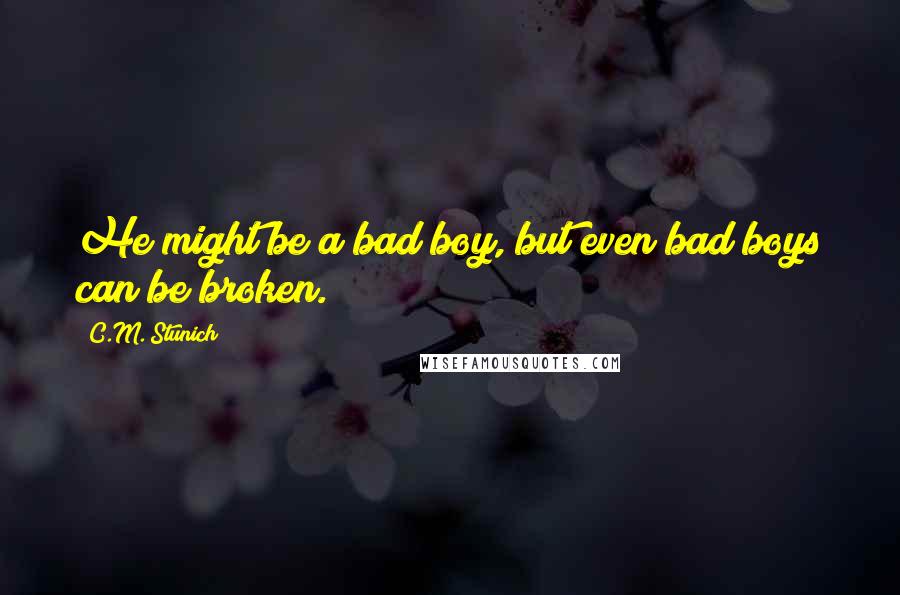 C.M. Stunich quotes: He might be a bad boy, but even bad boys can be broken.