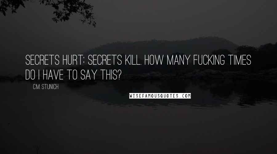 C.M. Stunich quotes: Secrets hurt; secrets kill. How many fucking times do I have to say this?