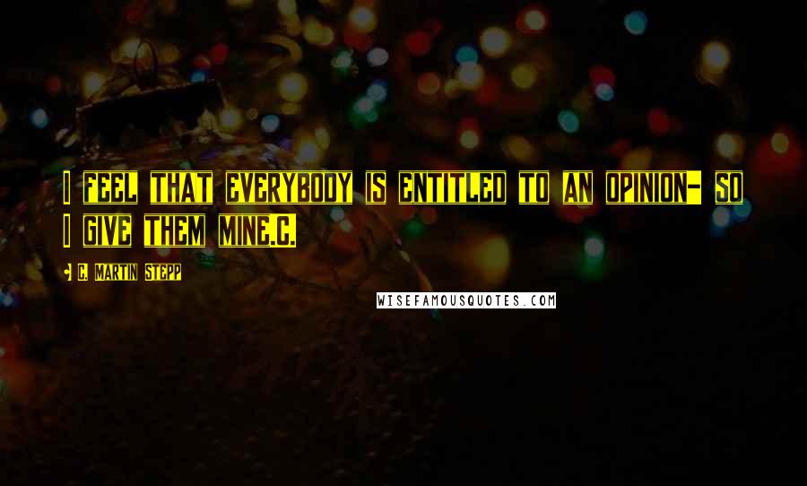 C. Martin Stepp quotes: I feel that everybody is entitled to an opinion- so I give them mine.C.