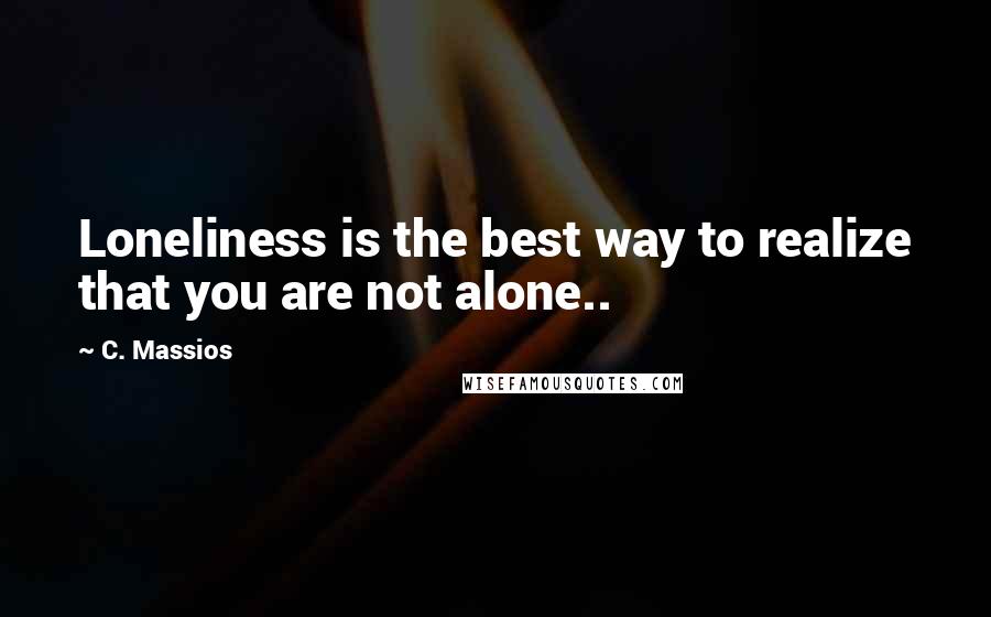 C. Massios quotes: Loneliness is the best way to realize that you are not alone..