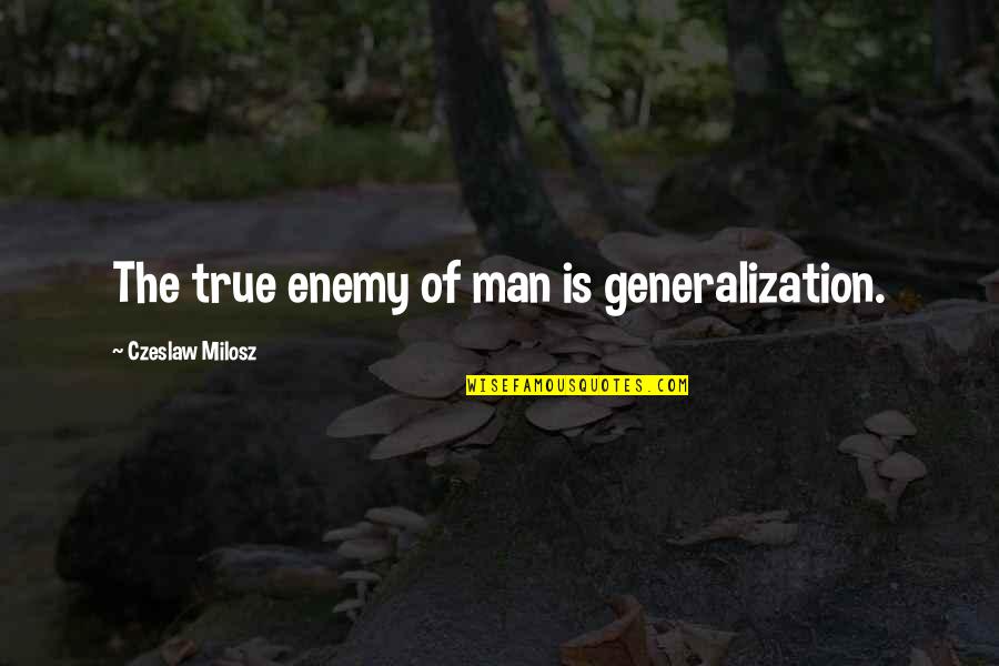 C Milosz Quotes By Czeslaw Milosz: The true enemy of man is generalization. C Milosz Quotes By Czeslaw Milosz: The true enemy of man is generalization.