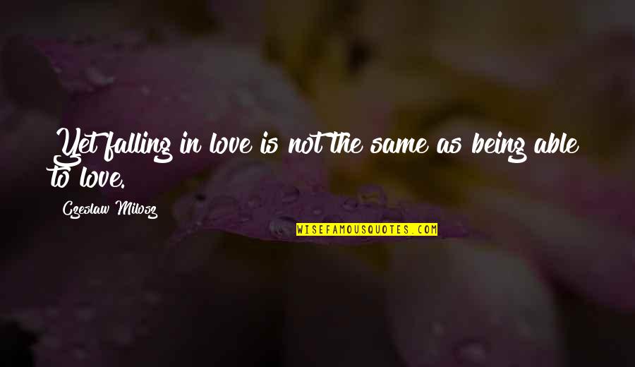 C Milosz Quotes By Czeslaw Milosz: Yet falling in love is not the same C Milosz Quotes By Czeslaw Milosz: Yet falling in love is not the same