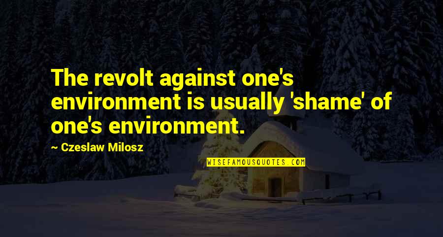 C Milosz Quotes By Czeslaw Milosz: The revolt against one's environment is usually 'shame'