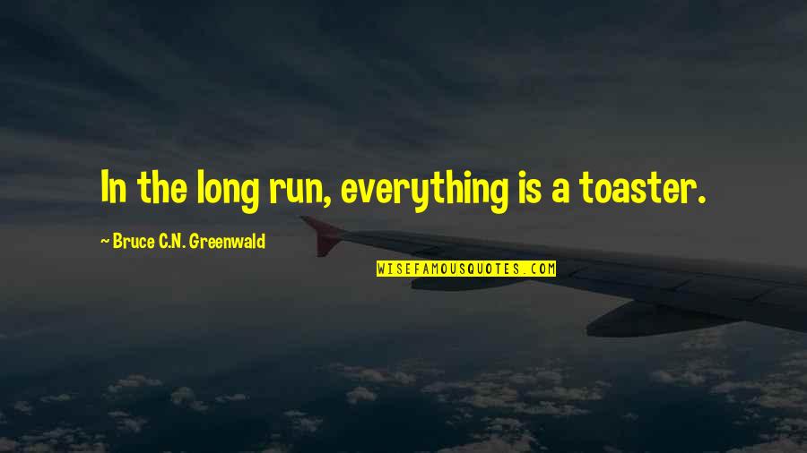 C.n.a Quotes By Bruce C.N. Greenwald: In the long run, everything is a toaster.