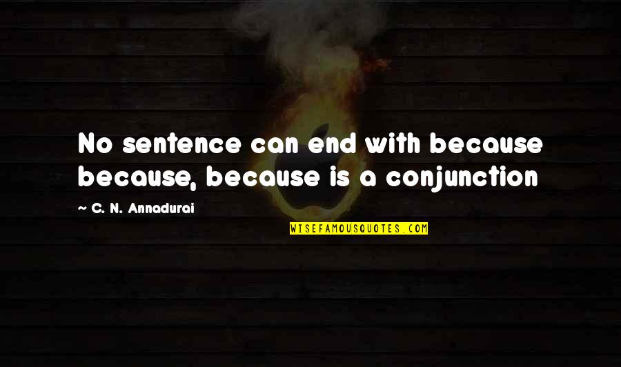 C N Annadurai Quotes By C. N. Annadurai: No sentence can end with because because, because